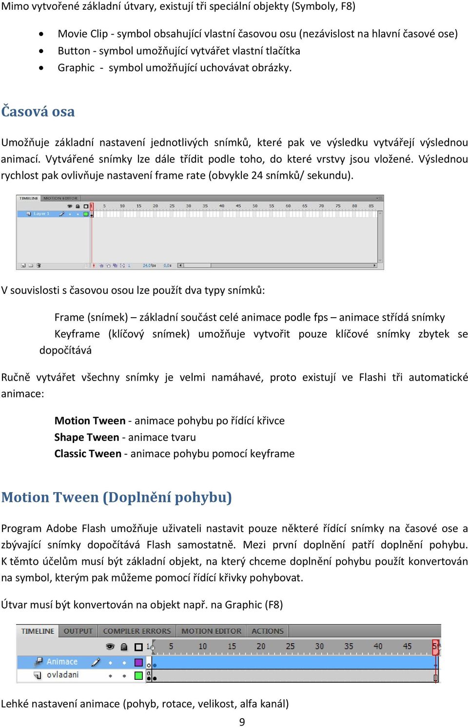 Vytvářené snímky lze dále třídit podle toho, do které vrstvy jsou vložené. Výslednou rychlost pak ovlivňuje nastavení frame rate (obvykle 24 snímků/ sekundu).