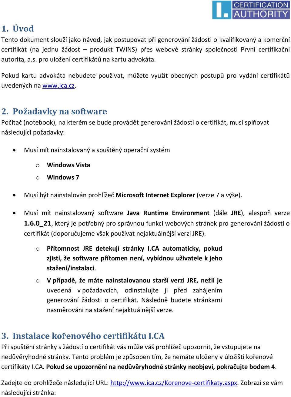 Požadavky na software Počítač (notebook), na kterém se bude provádět generování žádosti o certifikát, musí splňovat následující požadavky: Musí mít nainstalovaný a spuštěný operační systém o Windows