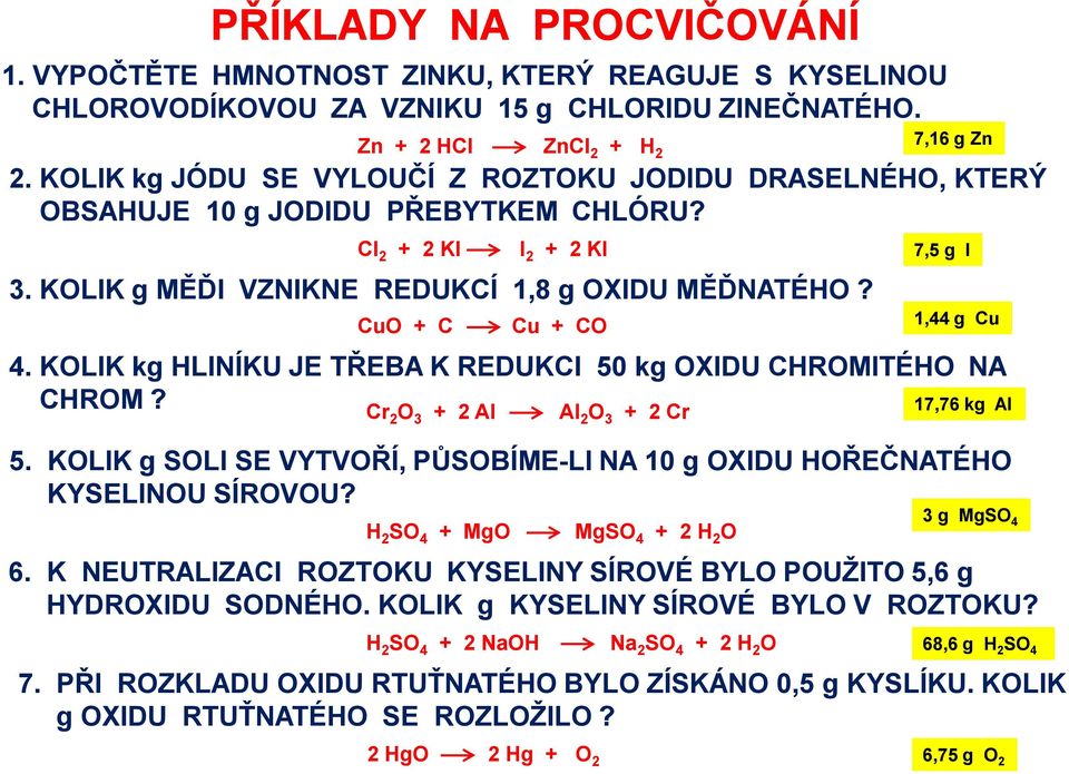 CuO + C Cu + CO 4. KOLIK kg HLINÍKU JE TŘEBA K REDUKCI 50 kg OXIDU CHROMITÉHO NA CHROM? Cr 2 O 3 + 2 Al Al 2 O 3 + 2 Cr 1,44 g Cu 17,76 kg Al 5.