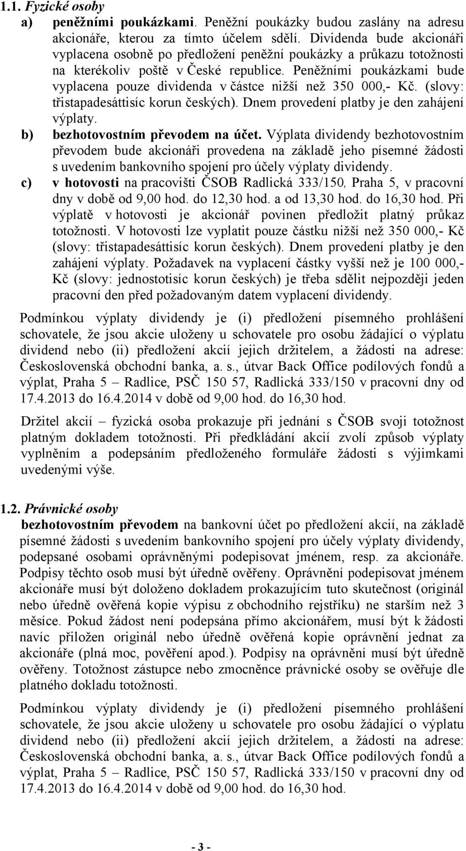 Peněžními poukázkami bude vyplacena pouze dividenda v částce nižší než 350 000,- Kč. (slovy: třistapadesáttisíc korun českých). Dnem provedení platby je den zahájení výplaty.