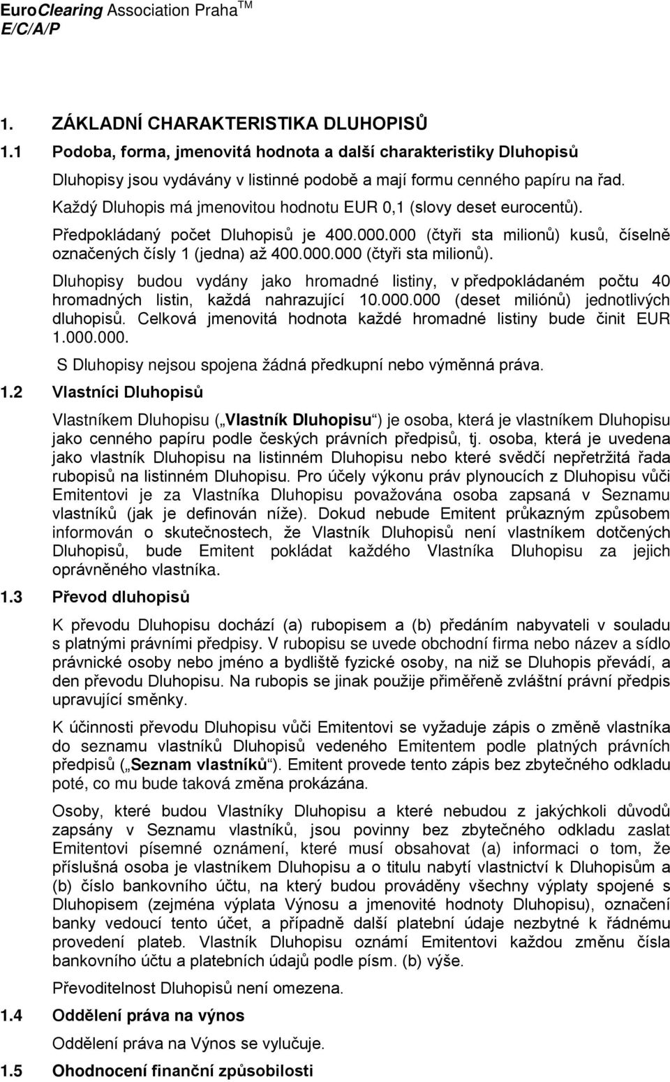 kusů, číselně označených čísly 1 (jedna) až 400.000.000 (čtyři sta milionů). Dluhopisy budou vydány jako hromadné listiny, v předpokládaném počtu 40 hromadných listin, každá nahrazující 10.000.000 (deset miliónů) jednotlivých dluhopisů.