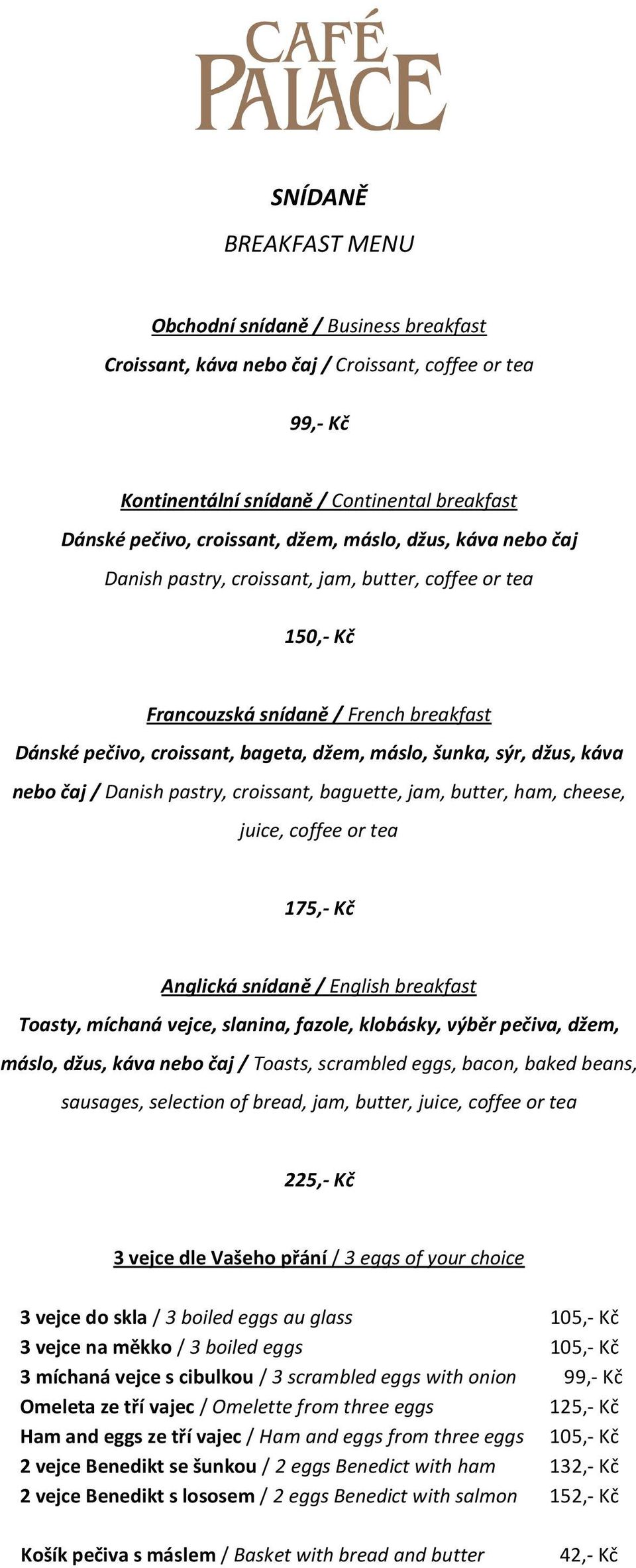 nebo čaj / Danish pastry, croissant, baguette, jam, butter, ham, cheese, juice, coffee or tea 175,- Kč Anglická snídaně / English breakfast Toasty, míchaná vejce, slanina, fazole, klobásky, výběr