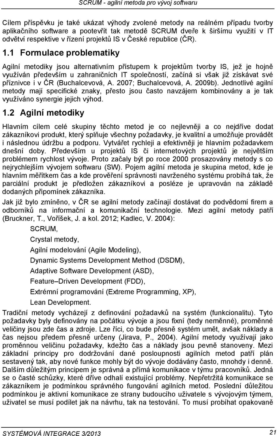 1 Formulace problematiky Agilní metodiky jsou alternativním přístupem k projektům tvorby IS, jež je hojně využíván především u zahraničních IT společností, začíná si však již získávat své příznivce i