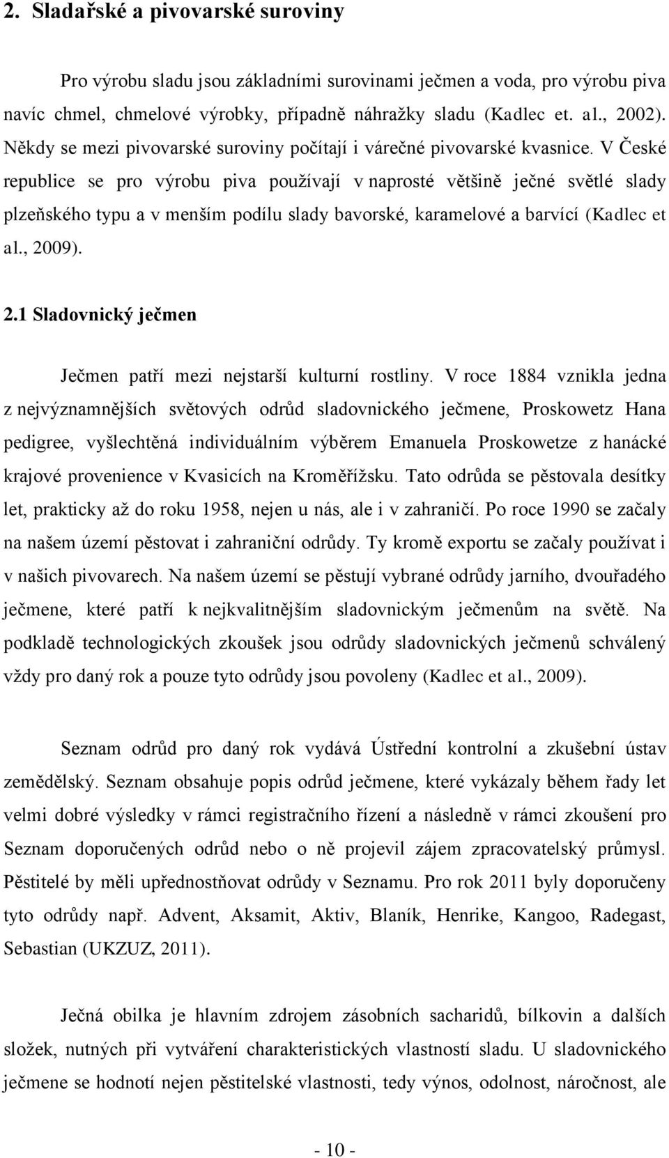 V České republice se pro výrobu piva pouţívají v naprosté většině ječné světlé slady plzeňského typu a v menším podílu slady bavorské, karamelové a barvící (Kadlec et al., 20