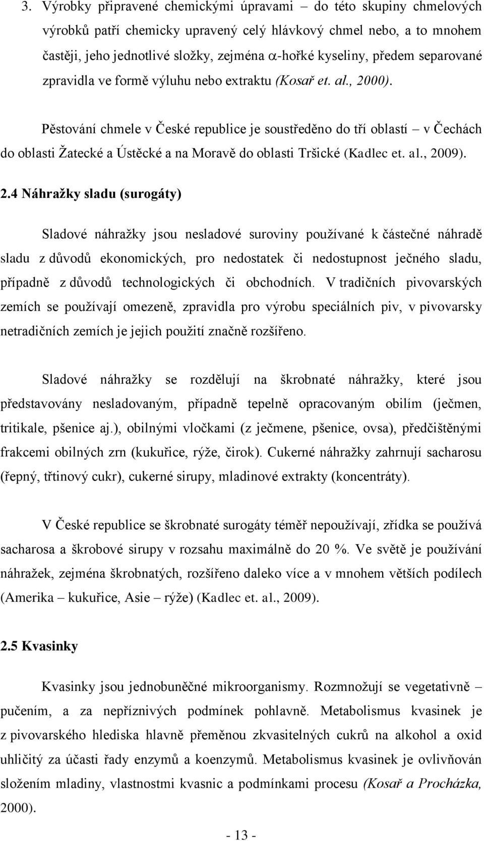 Pěstování chmele v České republice je soustředěno do tří oblastí v Čechách do oblasti Ţatecké a Ústěcké a na Moravě do oblasti Tršické (Kadlec et. al., 20