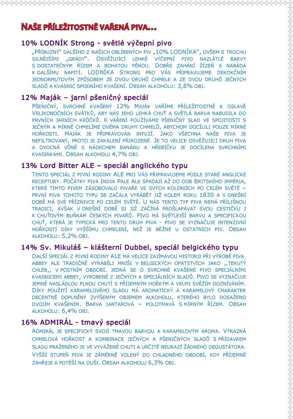 OBSAH ALKOHOLU: 3,8% OBJ. PŠENIČNÝ, SVRCHNĚ KVAŠENÝ 12% MAJÁK VAŘÍME PŘÍLEŽITOSTNĚ K OSLAVĚ VELIKONOČNÍCH SVÁTKŮ, ABY NÁS JEHO LEHKÁ CHUŤ A SVĚTLÁ BARVA NABUDILA DO PRVNÍCH JARNÍCH KRŮČKŮ.