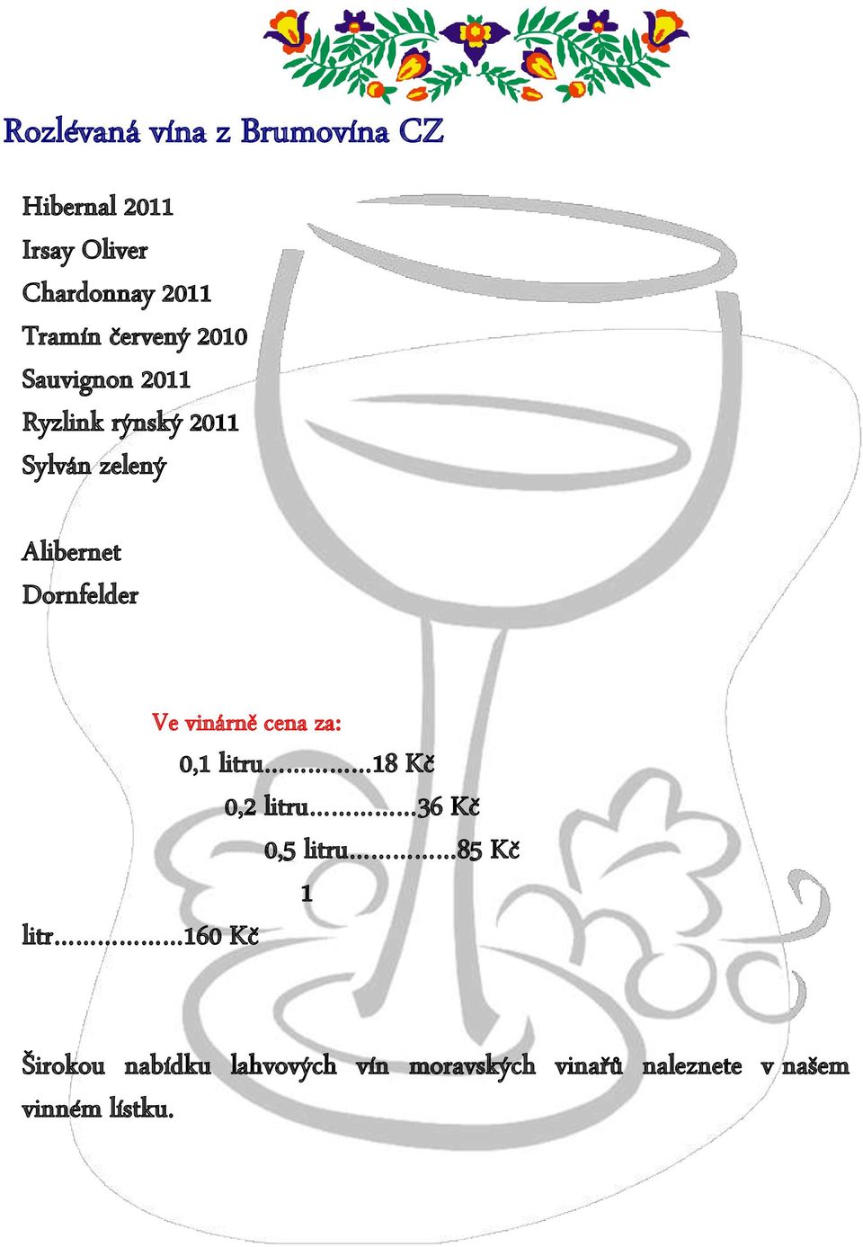 Dornfelder Ve vinárně cena za: 0,1 litru 18 Kč 0,2 litru 36 Kč 0,5 litru 85 Kč 1