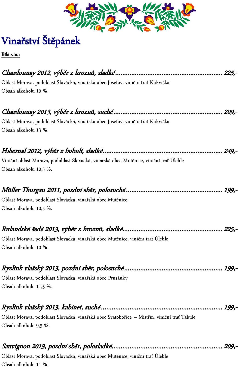 .. 249,- Viniční oblast Morava, podoblast Slovácká, vinařská obec Mutěnice, viniční trať Úlehle Obsah alkoholu 10,5 %. Müller Thurgau 2011, pozdní sběr, polosuché.
