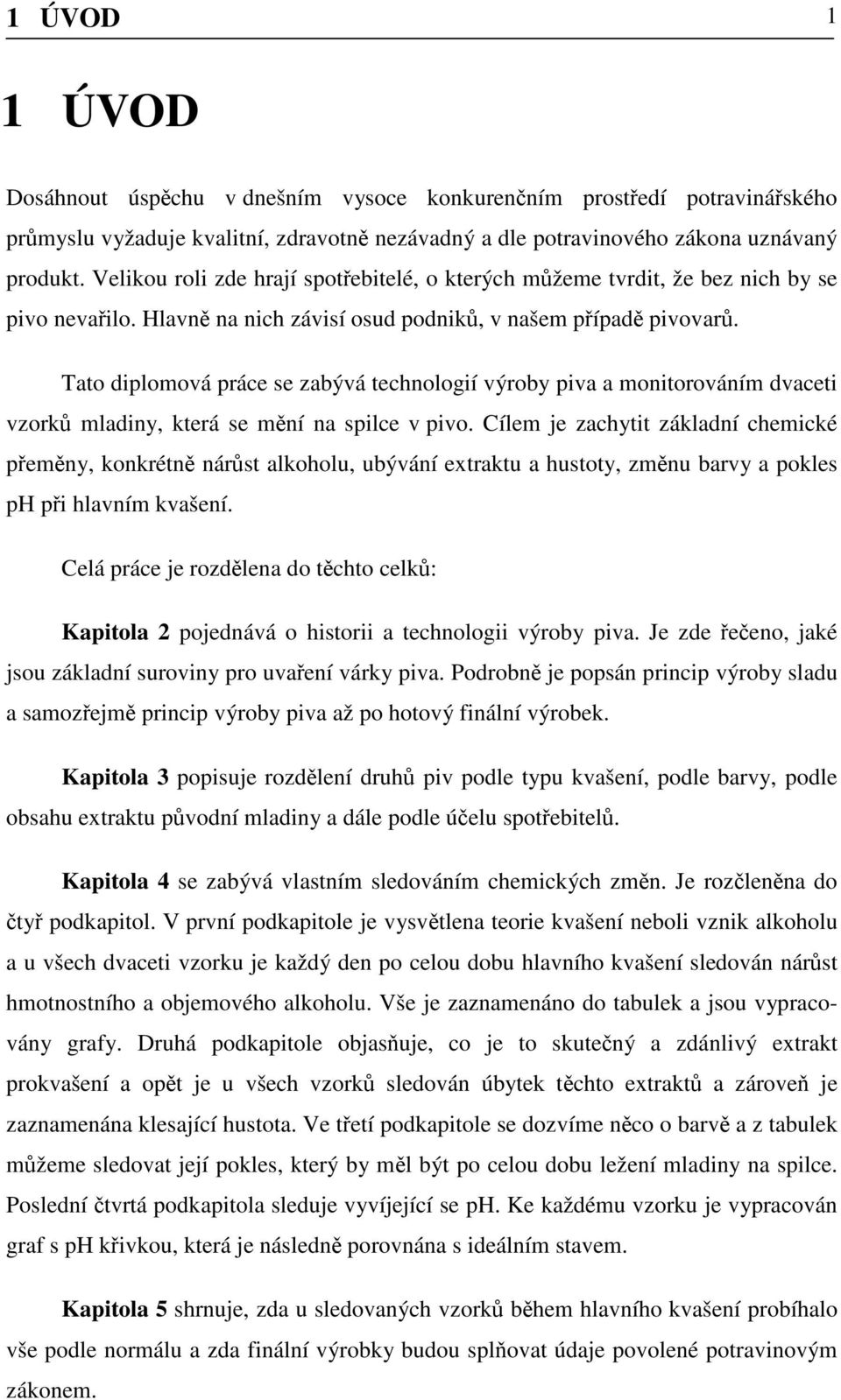 Tato diplomová práce se zabývá technologií výroby piva a monitorováním dvaceti vzorků mladiny, která se mění na spilce v pivo.