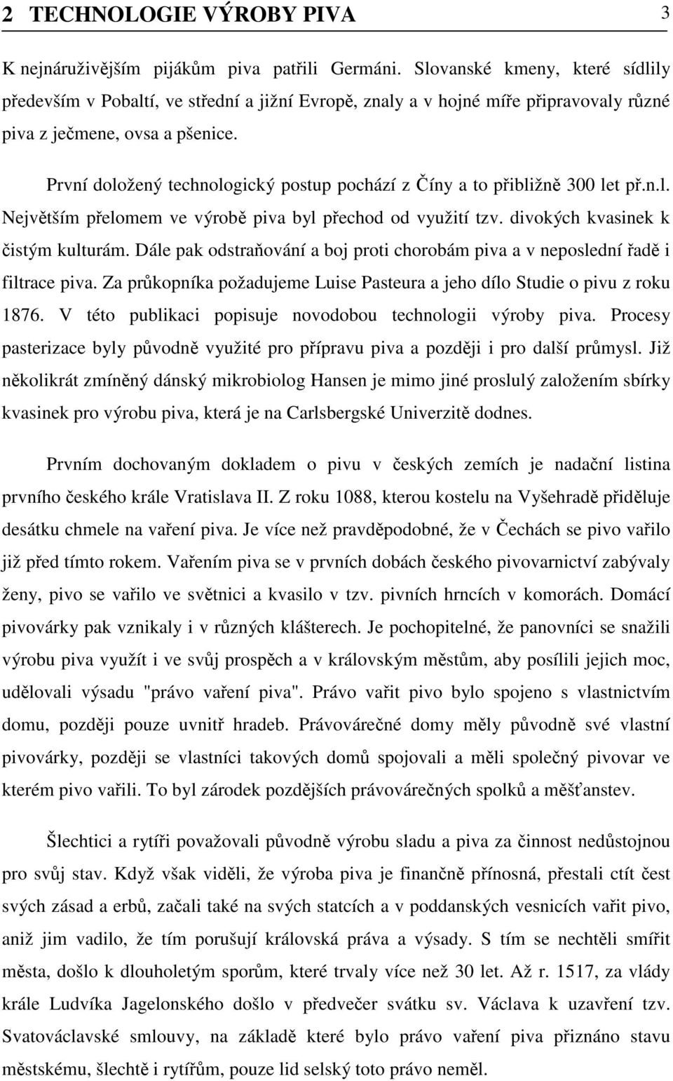 První doložený technologický postup pochází z Číny a to přibližně 300 let př.n.l. Největším přelomem ve výrobě piva byl přechod od využití tzv. divokých kvasinek k čistým kulturám.