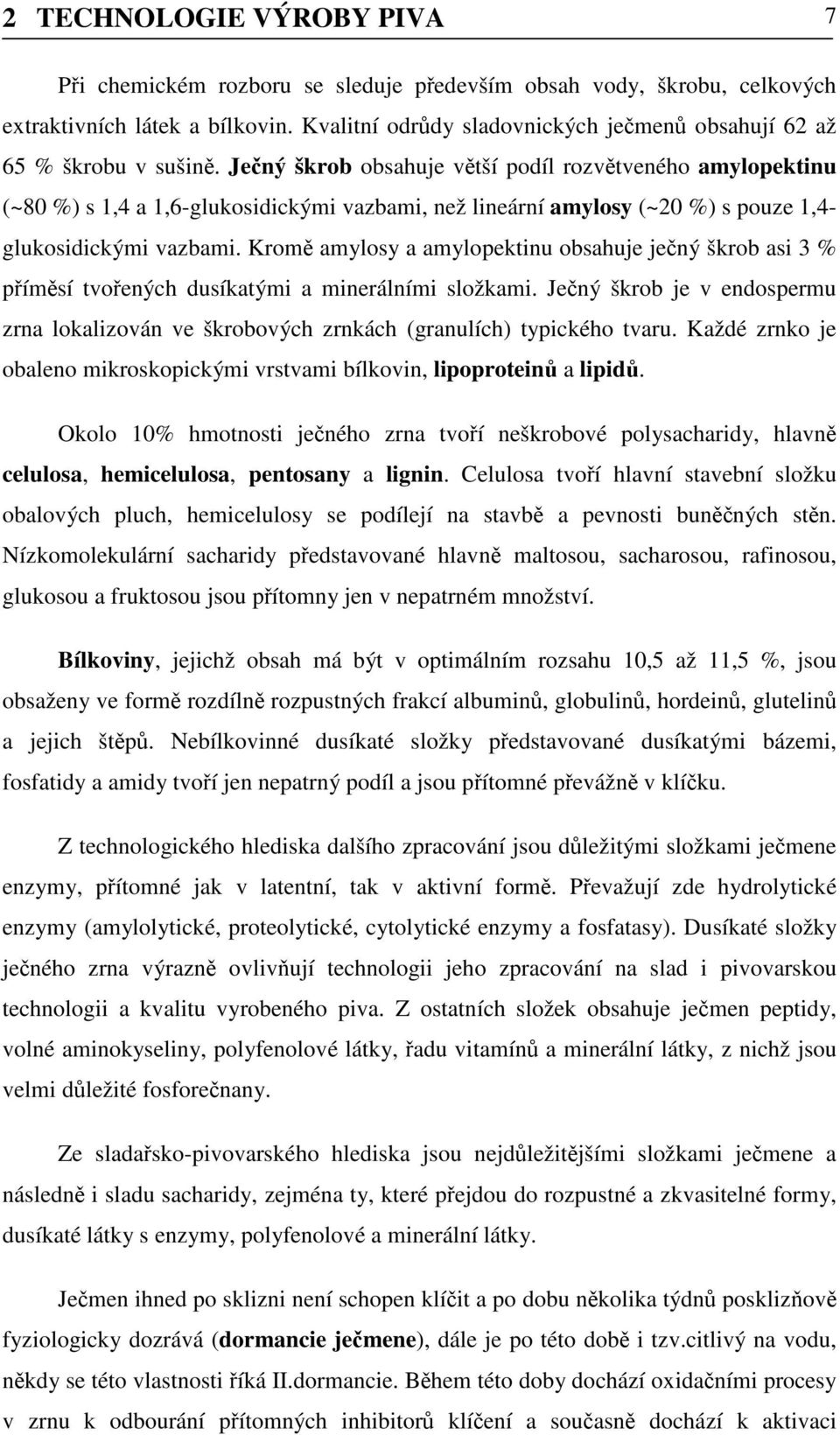 Ječný škrob obsahuje větší podíl rozvětveného amylopektinu (~80 %) s 1,4 a 1,6-glukosidickými vazbami, než lineární amylosy (~20 %) s pouze 1,4- glukosidickými vazbami.