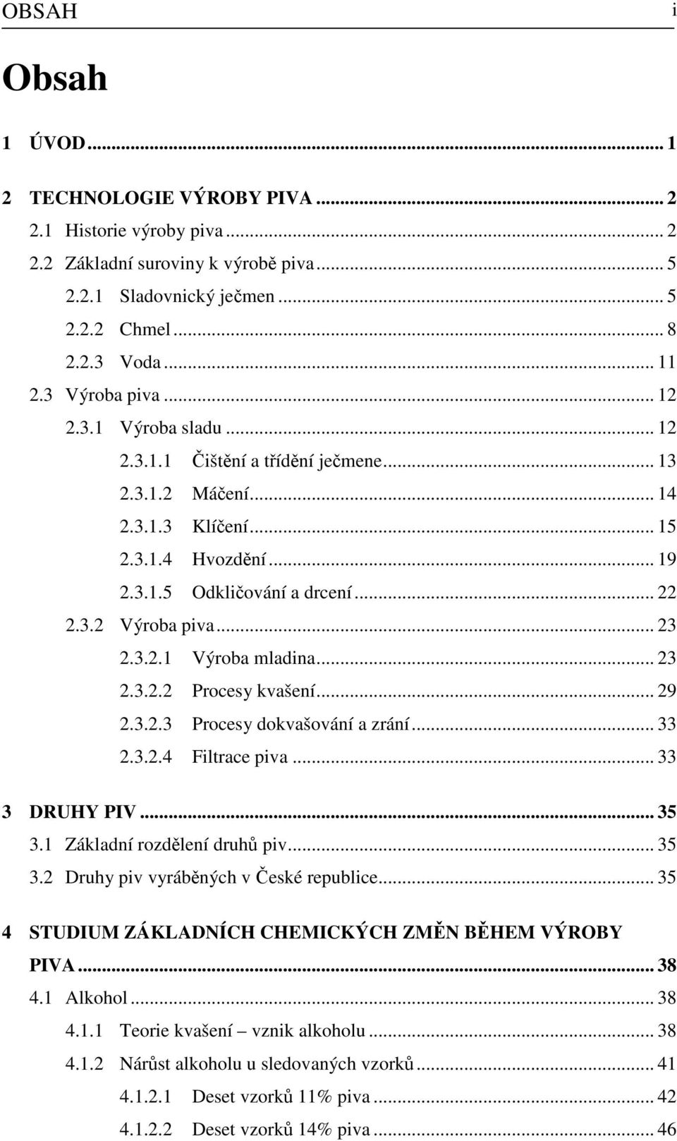 .. 23 2.3.2.1 Výroba mladina... 23 2.3.2.2 Procesy kvašení... 29 2.3.2.3 Procesy dokvašování a zrání... 33 2.3.2.4 Filtrace piva... 33 3 DRUHY PIV... 35 3.1 Základní rozdělení druhů piv... 35 3.2 Druhy piv vyráběných v České republice.