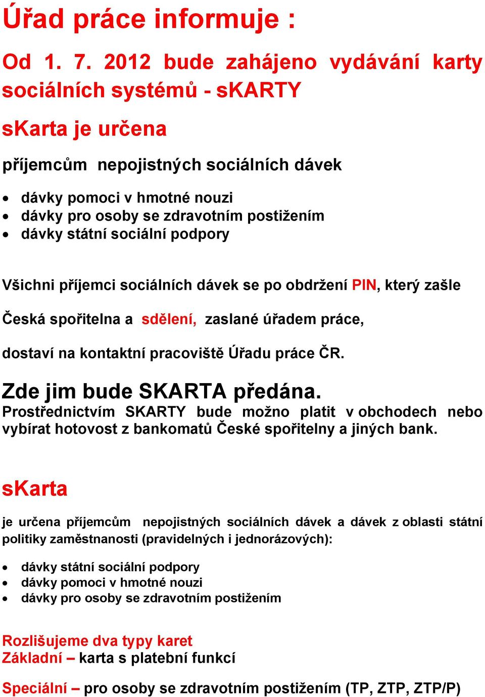 státní sociální podpory Všichni příjemci sociálních dávek se po obdržení PIN, který zašle Česká spořitelna a sdělení, zaslané úřadem práce, dostaví na kontaktní pracoviště Úřadu práce ČR.