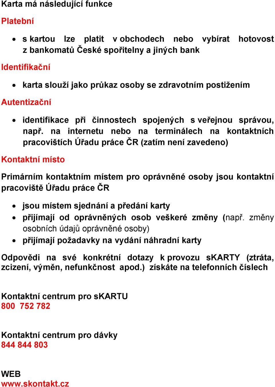 na internetu nebo na terminálech na kontaktních pracovištích Úřadu práce ČR (zatím není zavedeno) Kontaktní místo Primárním kontaktním místem pro oprávněné osoby jsou kontaktní pracoviště Úřadu práce