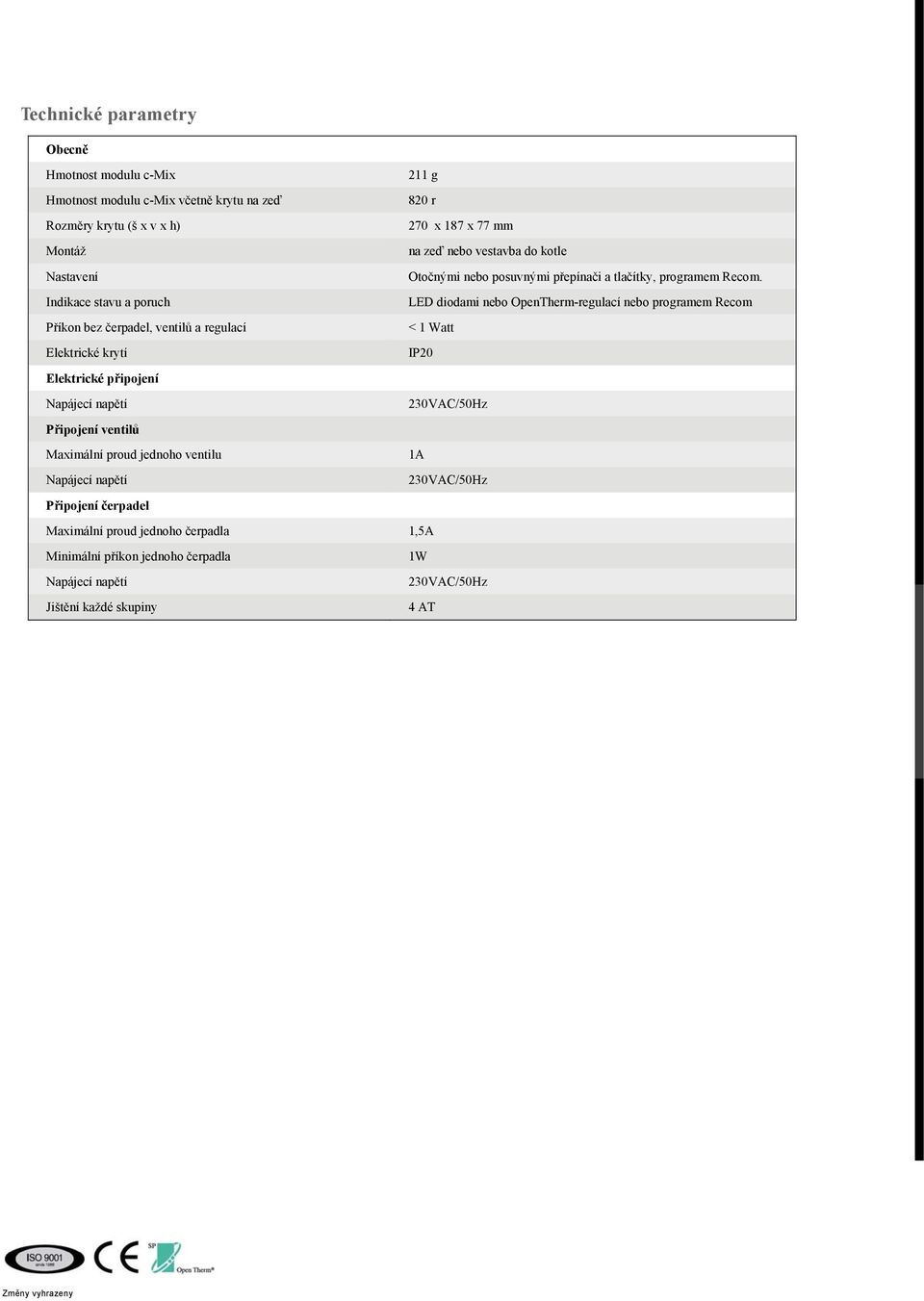 LED diodami nebo OpenTherm-regulací nebo programem Recom < 1 Watt IP20 Elektrické připojení Napájecí napětí 230VAC/50Hz Připojení ventilů Maximální proud jednoho ventilu 1A