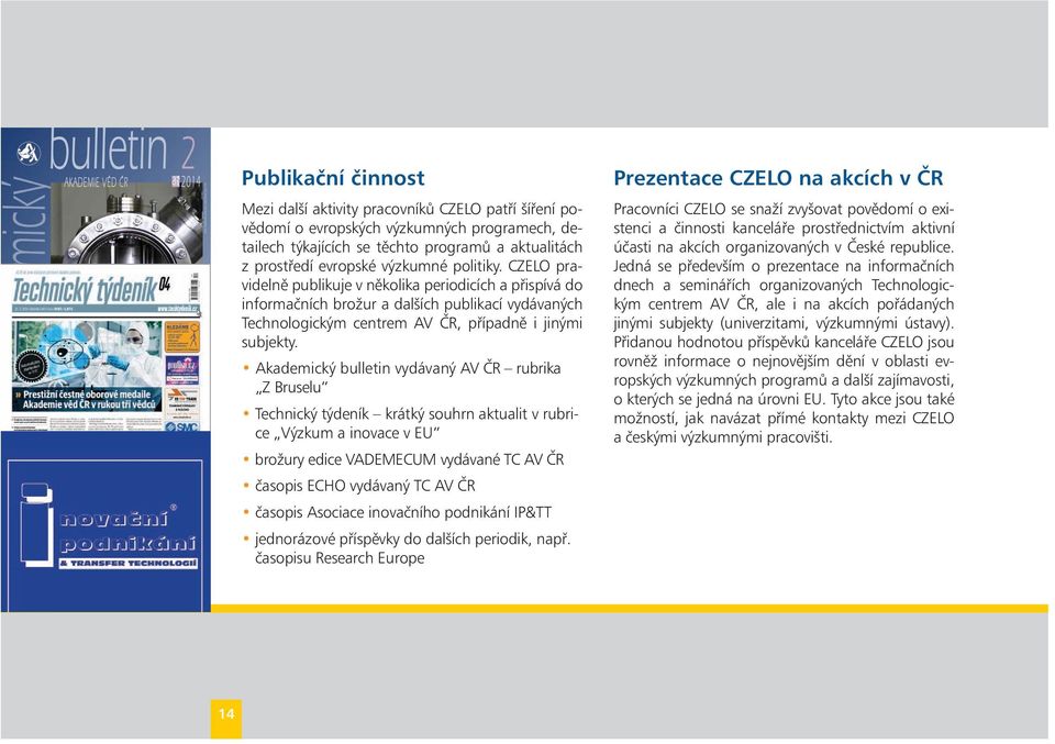 Akademický bulletin vydávaný AV ČR rubrika Z Bruselu Technický týdeník krátký souhrn aktualit v rubrice Výzkum a inovace v EU brožury edice VADEMECUM vydávané TC AV ČR časopis ECHO vydávaný TC AV ČR