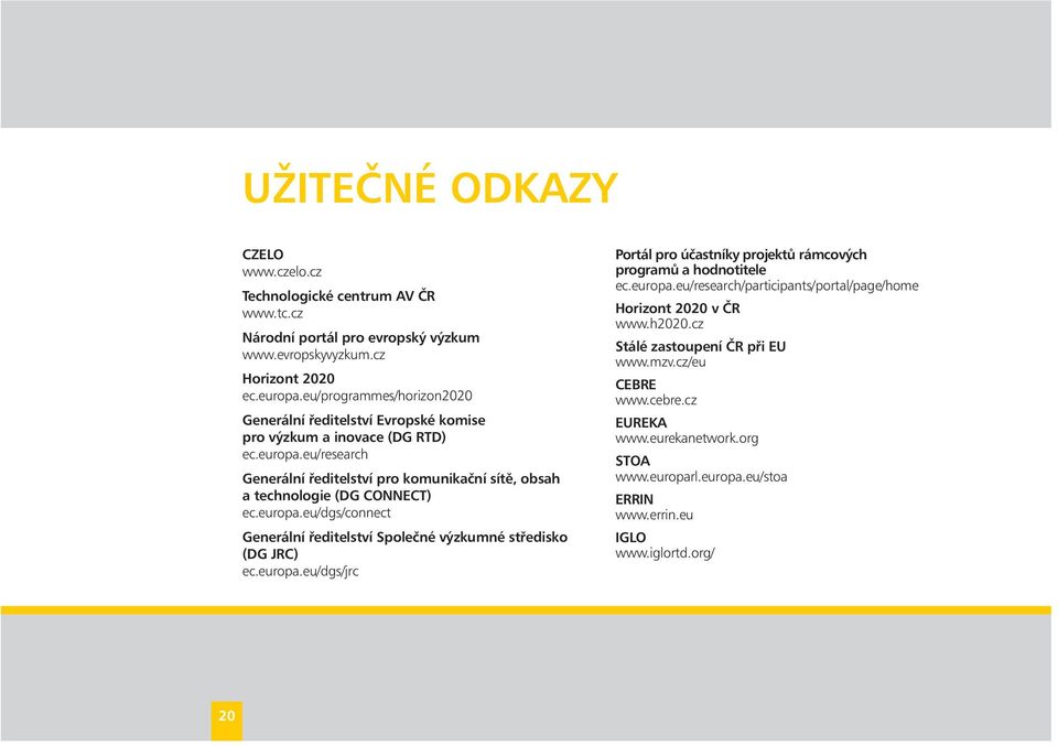 eu/research Generální ředitelství pro komunikační sítě, obsah a technologie (DG CONNECT) ec.europa.eu/dgs/connect Generální ředitelství Společné výzkumné středisko (DG JRC) ec.europa.eu/dgs/jrc Portál pro účastníky projektů rámcových programů a hodnotitele ec.