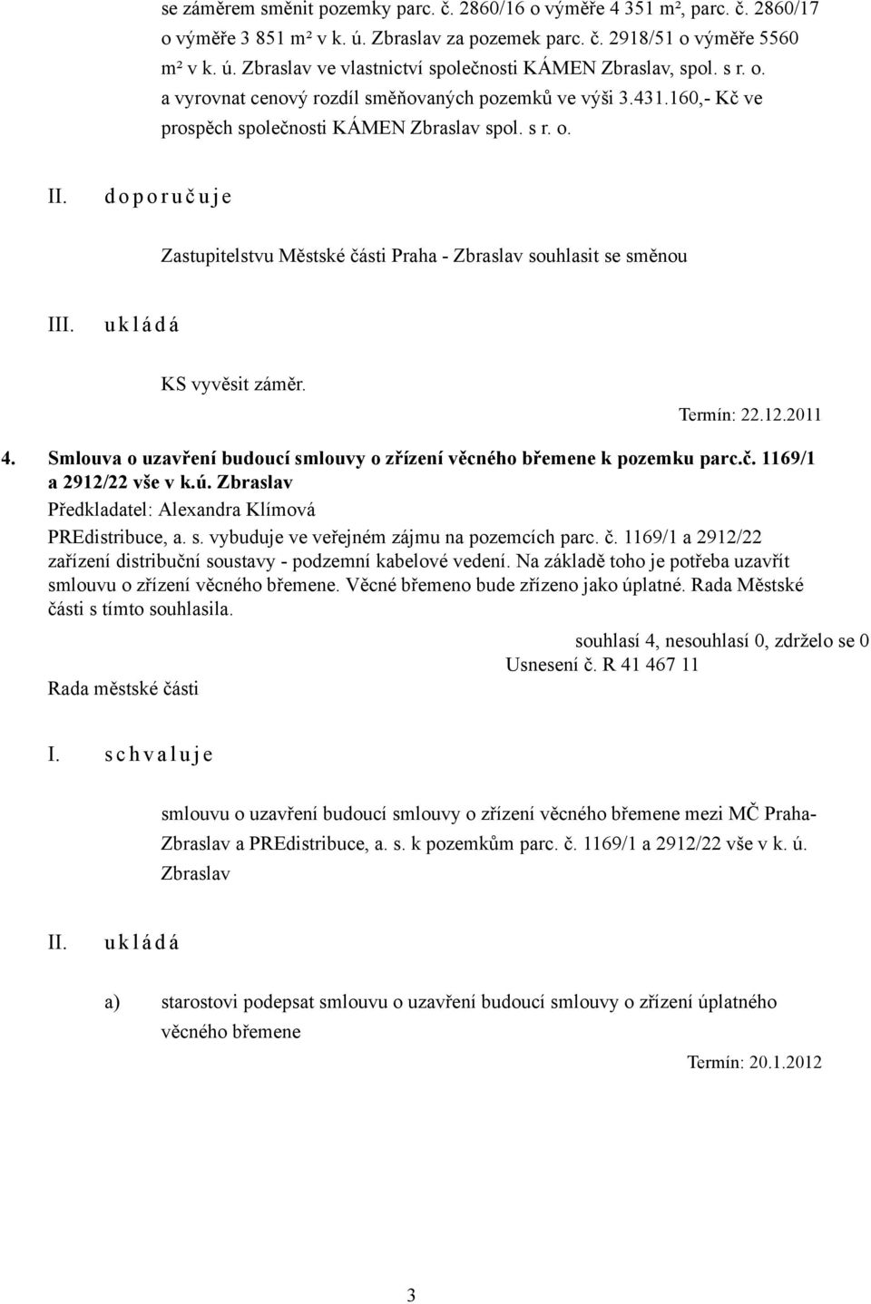 Termín: 22.12.2011 4. Smlouva o uzavření budoucí smlouvy o zřízení věcného břemene k pozemku parc.č. 1169/1 a 2912/22 vše v k.ú. Zbraslav Předkladatel: Alexandra Klímová PREdistribuce, a. s. vybuduje ve veřejném zájmu na pozemcích parc.