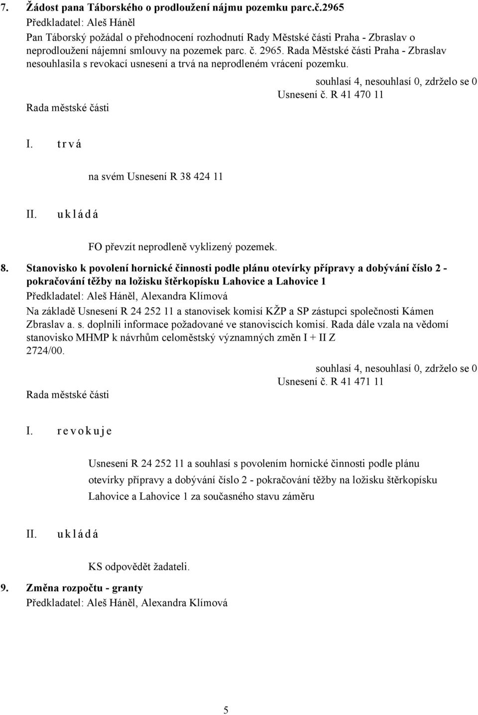 Rada Městské části Praha - Zbraslav nesouhlasila s revokací usnesení a trvá na neprodleném vrácení pozemku. Usnesení č. R 41 470 11 I.