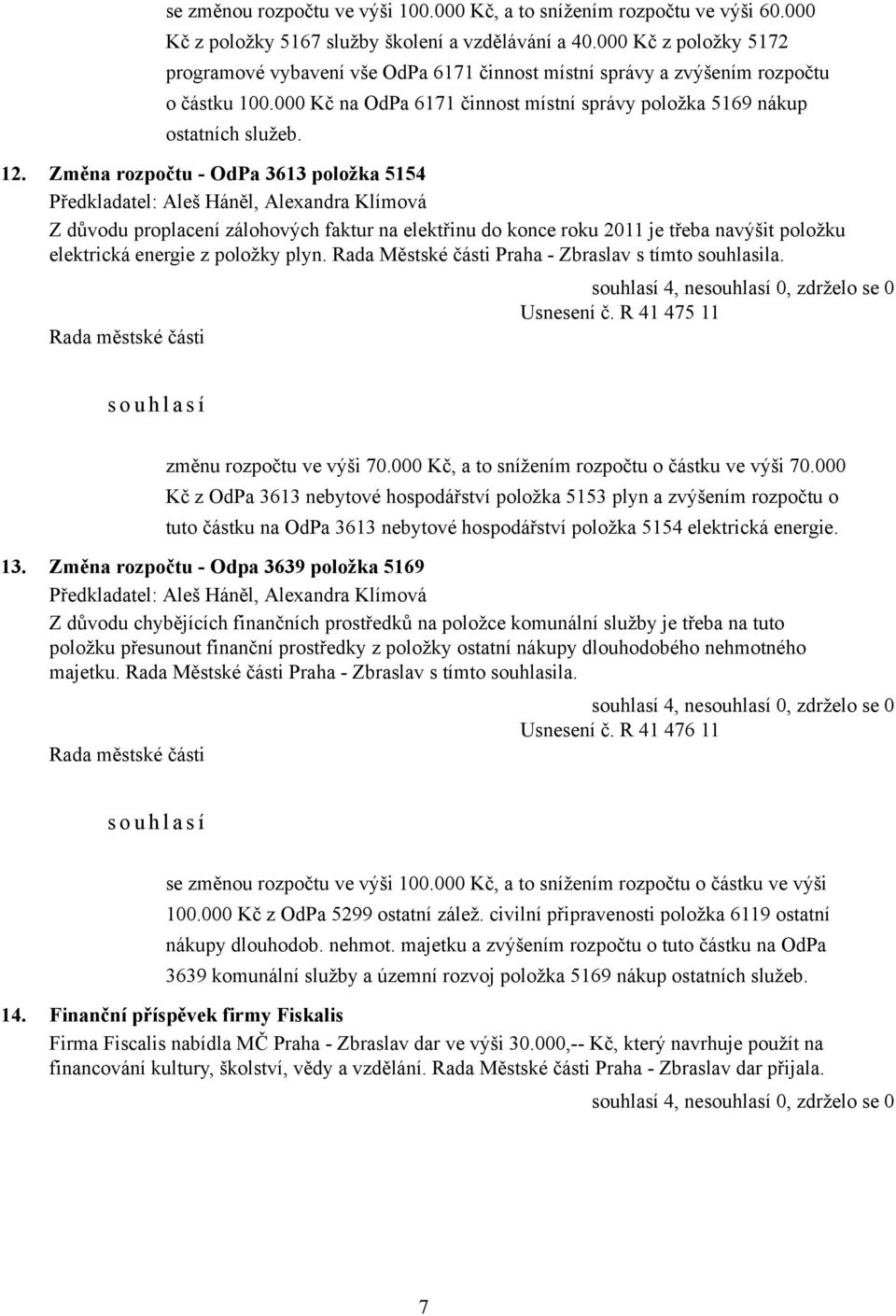 Změna rozpočtu - OdPa 3613 položka 5154 Z důvodu proplacení zálohových faktur na elektřinu do konce roku 2011 je třeba navýšit položku elektrická energie z položky plyn.