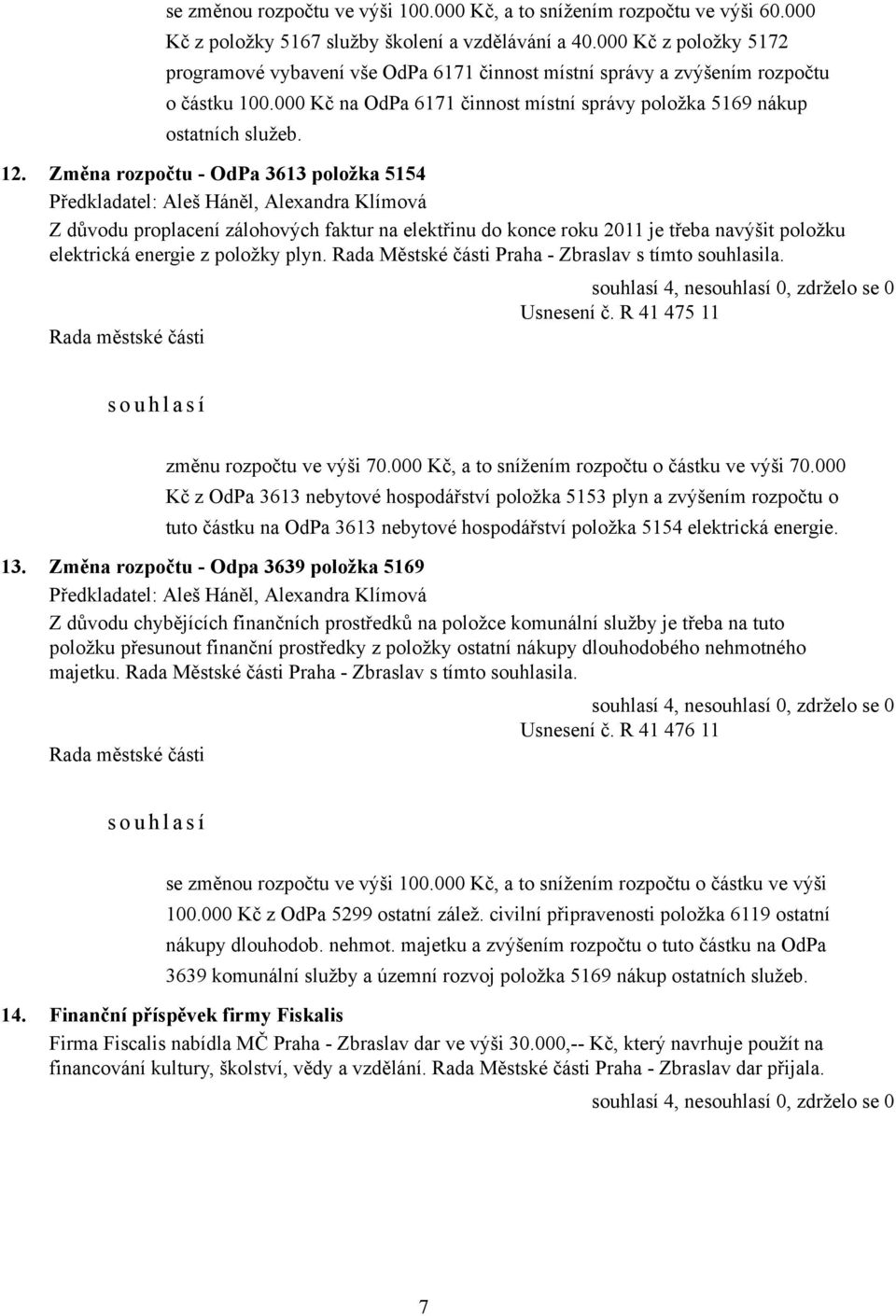 Změna rozpočtu - OdPa 3613 položka 5154 Z důvodu proplacení zálohových faktur na elektřinu do konce roku 2011 je třeba navýšit položku elektrická energie z položky plyn.