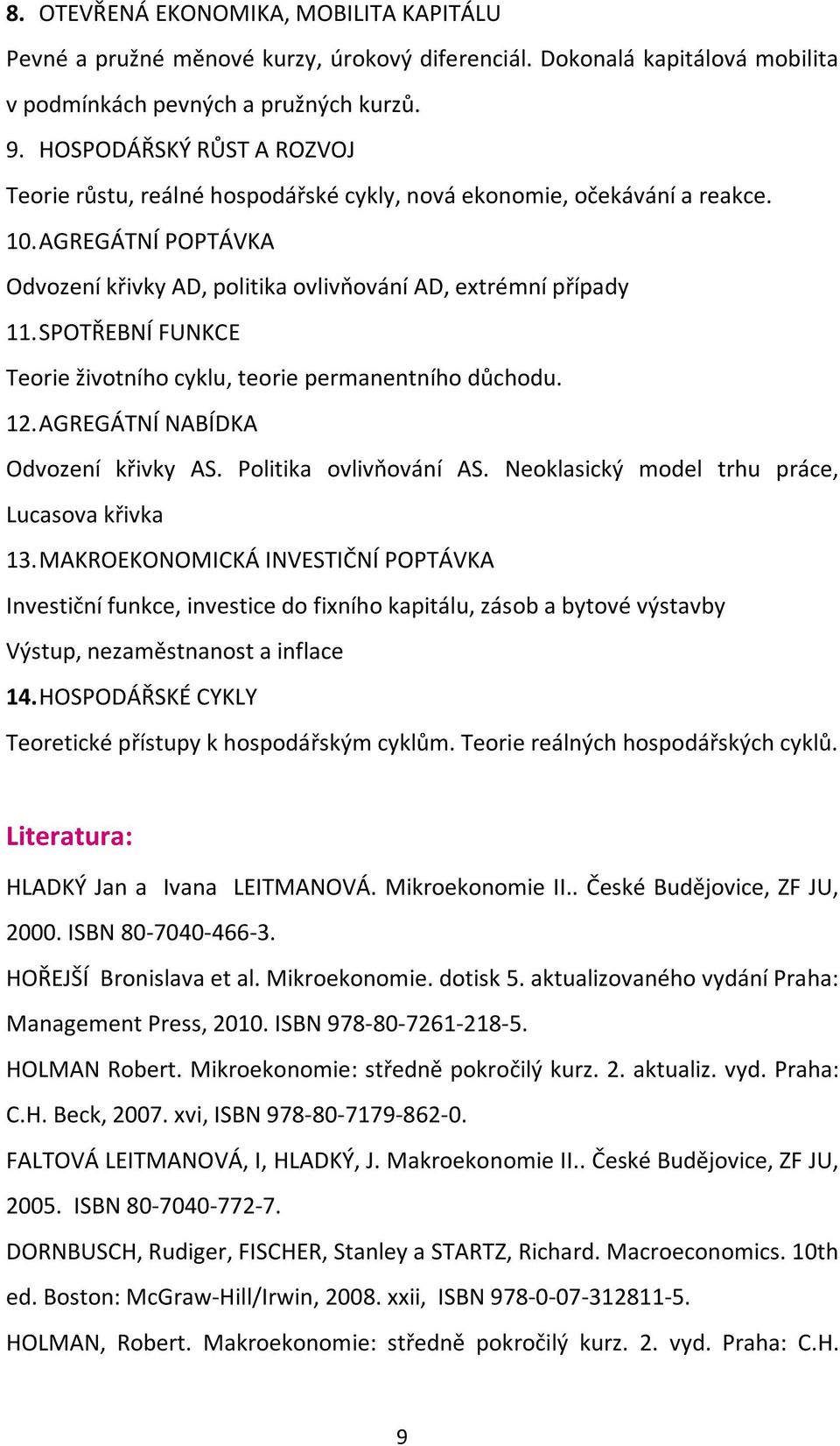 SPOTŘEBNÍ FUNKCE Teorie životního cyklu, teorie permanentního důchodu. 12. AGREGÁTNÍ NABÍDKA Odvození křivky AS. Politika ovlivňování AS. Neoklasický model trhu práce, Lucasova křivka 13.