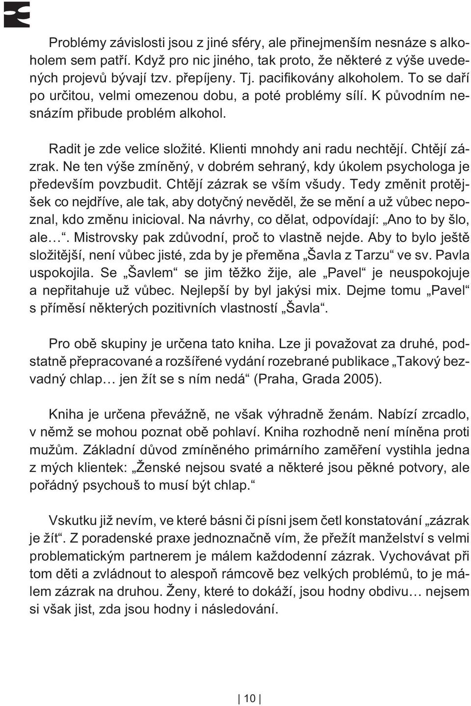 Chtìjí zázrak. Ne ten výše zmínìný, v dobrém sehraný, kdy úkolem psychologa je pøedevším povzbudit. Chtìjí zázrak se vším všudy.