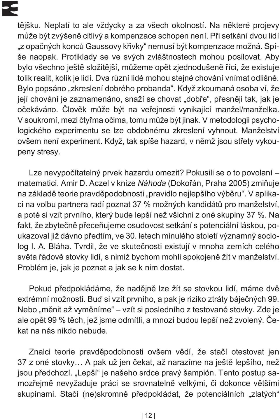 Aby bylo všechno ještì složitìjší, mùžeme opìt zjednodušenì øíci, že existuje tolik realit, kolik je lidí. Dva rùzní lidé mohou stejné chování vnímat odlišnì. Bylo popsáno zkreslení dobrého probanda.