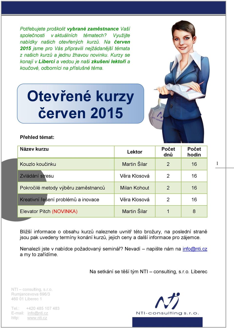 Otevřené kurzy červen 2015 Přehled témat: Název kurzu Lektor Počet dnů Počet hodin Kouzlo koučinku Martin Šilar 2 16 1 Zvládání stresu Věra Klosová 2 16 Pokročilé metody výběru zaměstnanců Milan