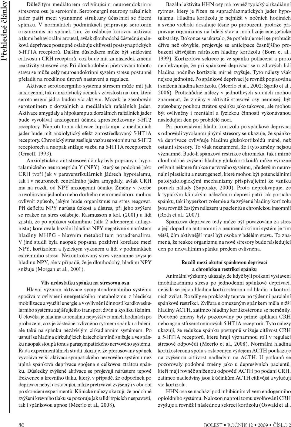 citlivosti postsynaptických 5-HT1A receptorù. Dalším dùsledkem mùže být snižování citlivosti i CRH receptorù, což bude mít za následek zmìnu reaktivity stresové osy.