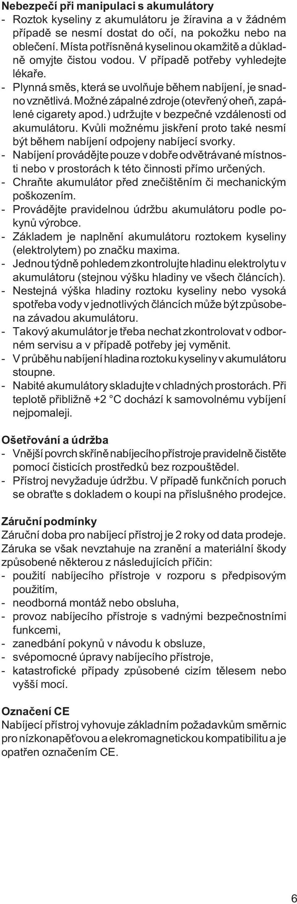 Možné zápalné zdroje (otevřený oheň, zapálené cigarety apod.) udržujte v bezpečné vzdálenosti od akumulátoru. Kvůli možnému jiskření proto také nesmí být během nabíjení odpojeny nabíjecí svorky.