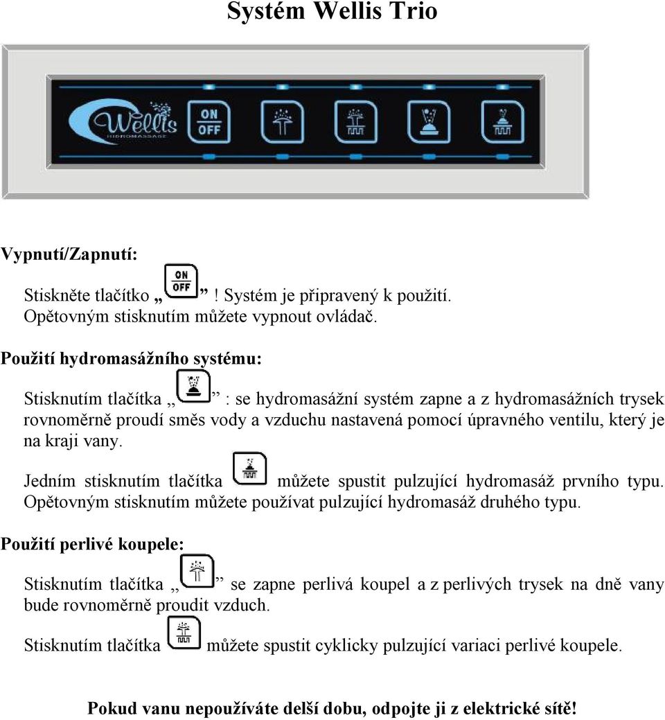 na kraji vany. Jedním stisknutím tlačítka můžete spustit pulzující hydromasáž prvního typu. Opětovným stisknutím můžete používat pulzující hydromasáž druhého typu.