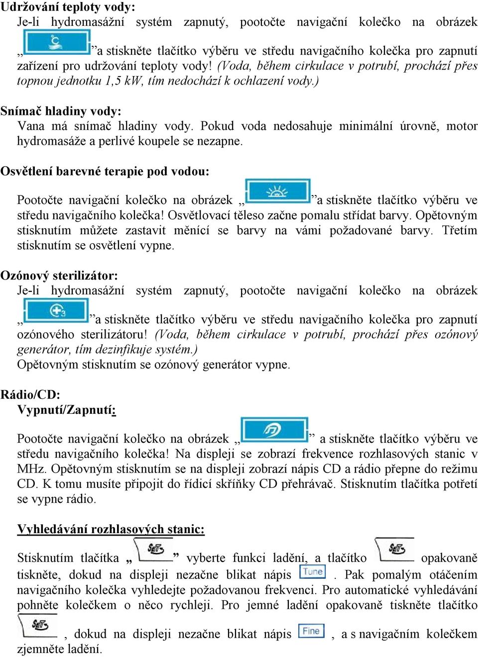 Pokud voda nedosahuje minimální úrovně, motor hydromasáže a perlivé koupele se nezapne.