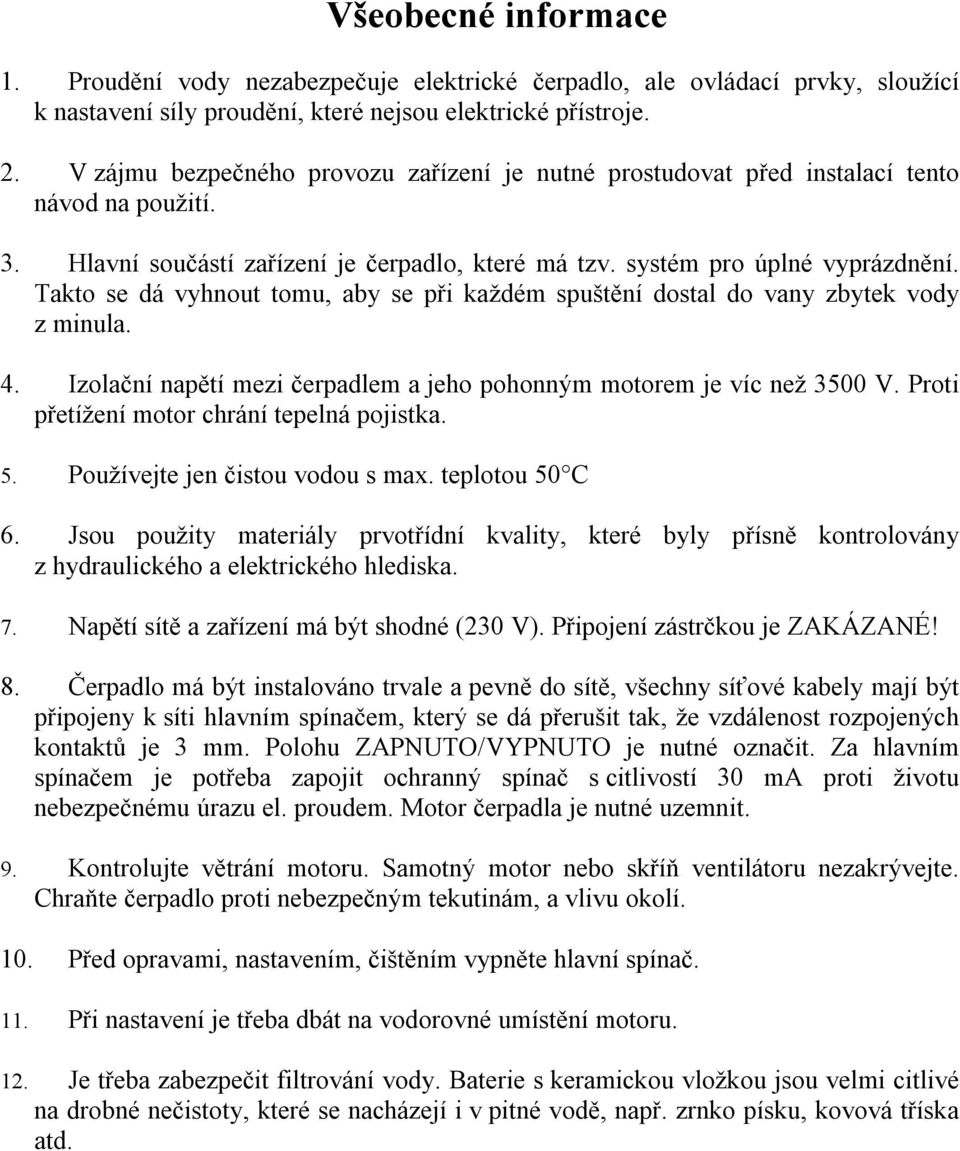 Takto se dá vyhnout tomu, aby se při každém spuštění dostal do vany zbytek vody z minula. 4. Izolační napětí mezi čerpadlem a jeho pohonným motorem je víc než 3500 V.
