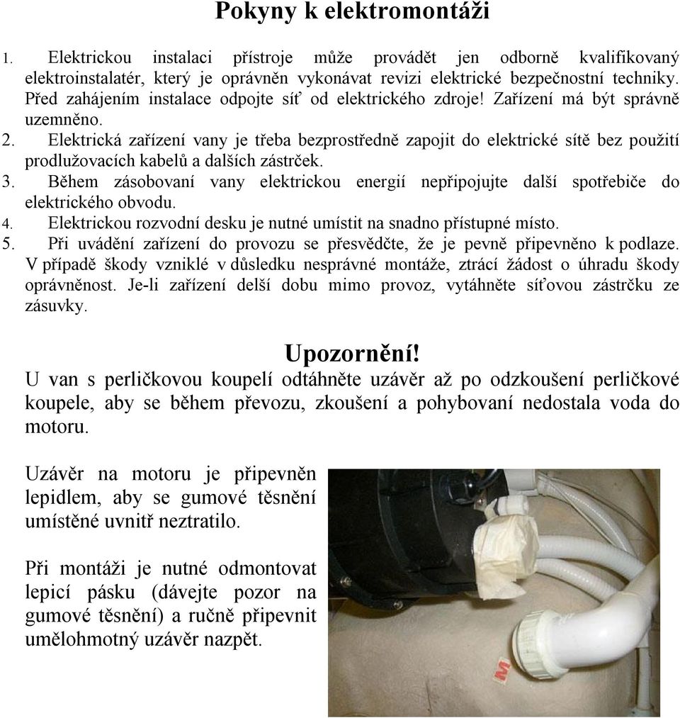 Elektrická zařízení vany je třeba bezprostředně zapojit do elektrické sítě bez použití prodlužovacích kabelů a dalších zástrček. 3.