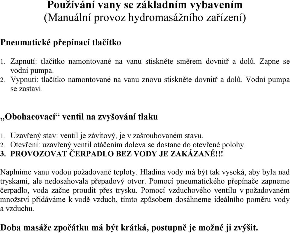 Uzavřený stav: ventil je závitový, je v zašroubovaném stavu. 2. Otevření: uzavřený ventil otáčením doleva se dostane do otevřené polohy. 3. PROVOZOVAT ČERPADLO BEZ VODY JE ZAKÁZANÉ!