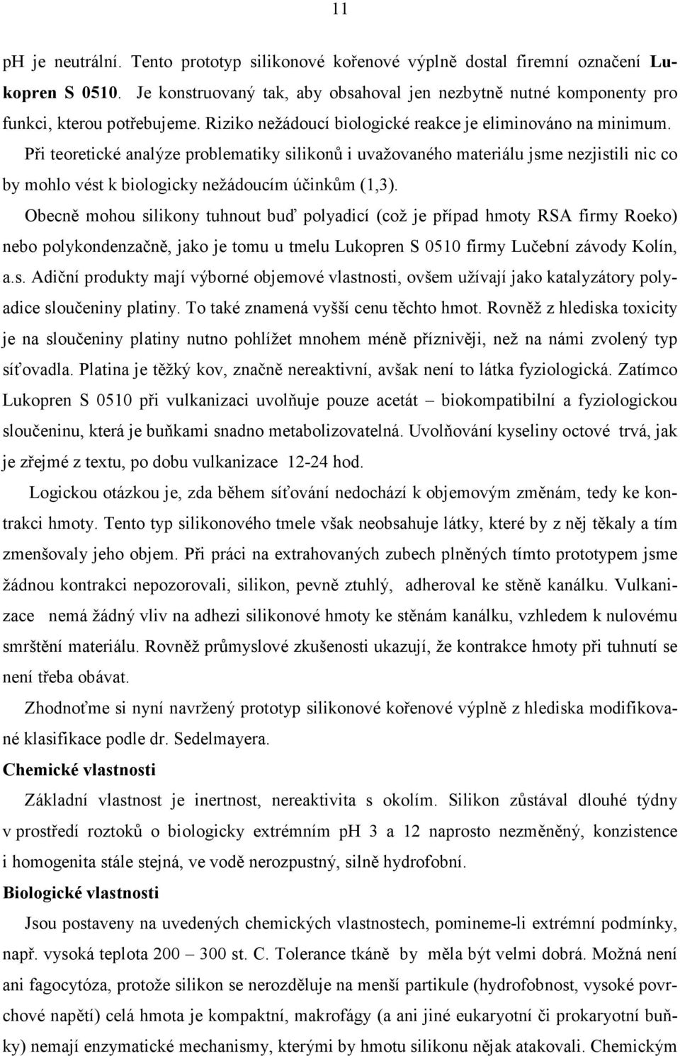 Při teoretické analýze problematiky silikonů i uvažovaného materiálu jsme nezjistili nic co by mohlo vést k biologicky nežádoucím účinkům (1,3).