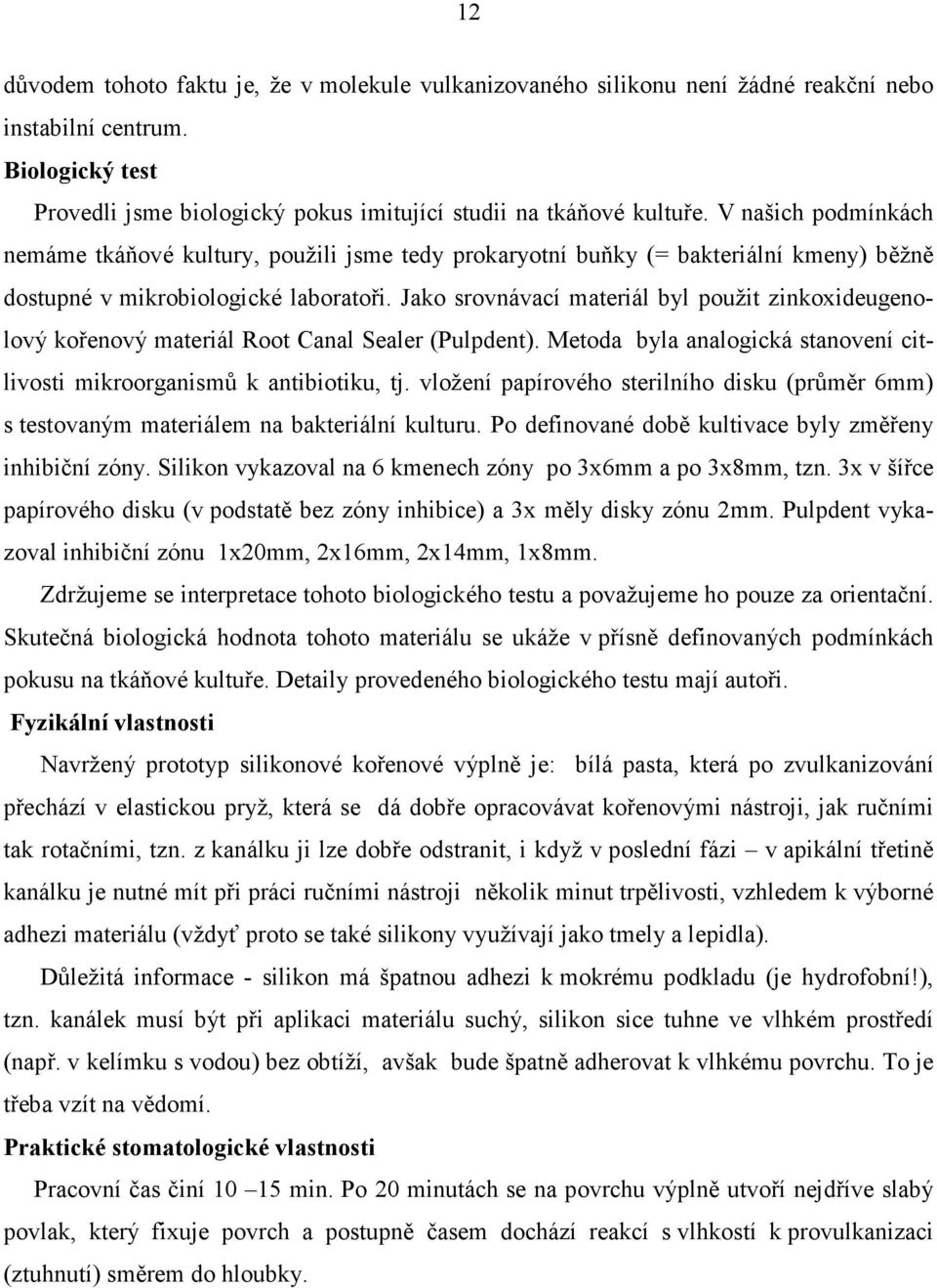 Jako srovnávací materiál byl použit zinkoxideugenolový kořenový materiál Root Canal Sealer (Pulpdent). Metoda byla analogická stanovení citlivosti mikroorganismů k antibiotiku, tj.