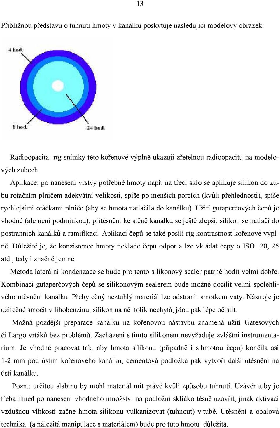na třecí sklo se aplikuje silikon do zubu rotačním plničem adekvátní velikosti, spíše po menších porcích (kvůli přehlednosti), spíše rychlejšími otáčkami plniče (aby se hmota natlačila do kanálku).