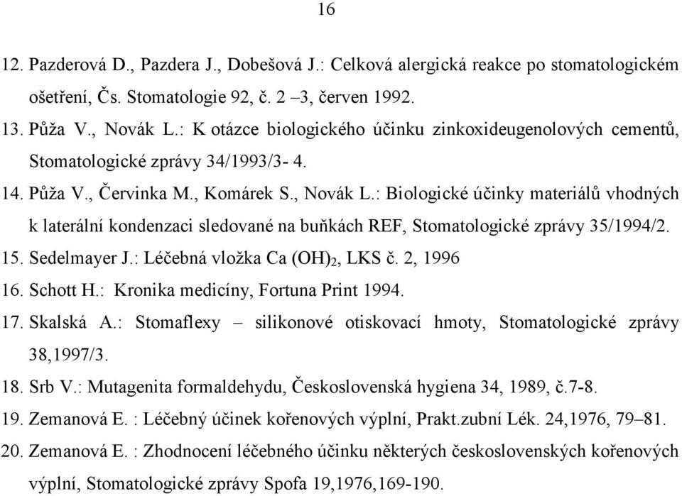 : Biologické účinky materiálů vhodných k laterální kondenzaci sledované na buňkách REF, Stomatologické zprávy 35/1994/2. 15. Sedelmayer J.: Léčebná vložka Ca (OH) 2, LKS č. 2, 1996 16. Schott H.