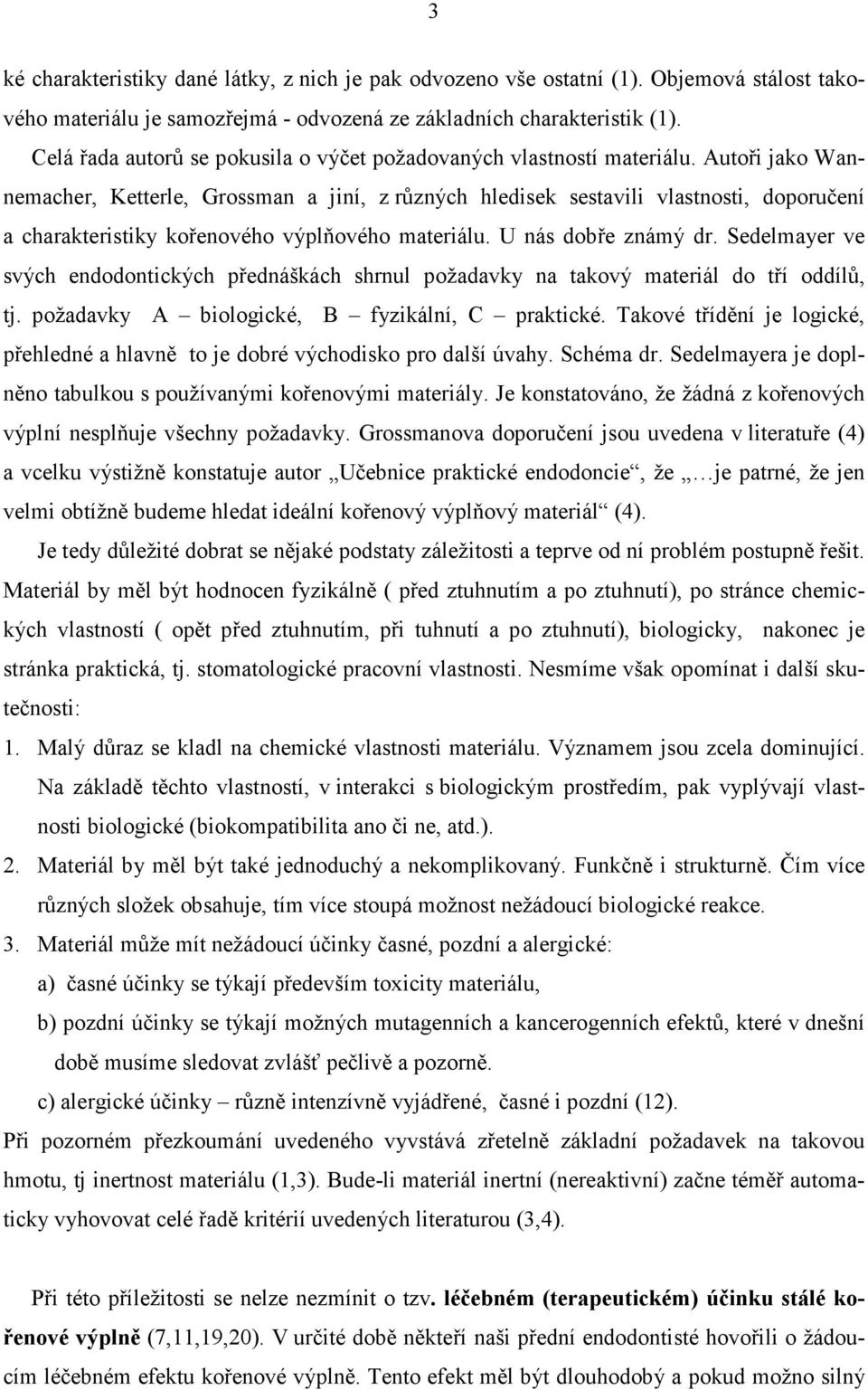 Autoři jako Wannemacher, Ketterle, Grossman a jiní, z různých hledisek sestavili vlastnosti, doporučení a charakteristiky kořenového výplňového materiálu. U nás dobře známý dr.