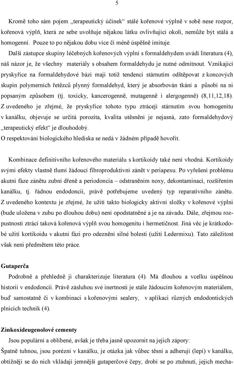 Další zástupce skupiny léčebných kořenových výplní s formaldehydem uvádí literatura (4), náš názor je, že všechny materiály s obsahem formaldehydu je nutné odmítnout.