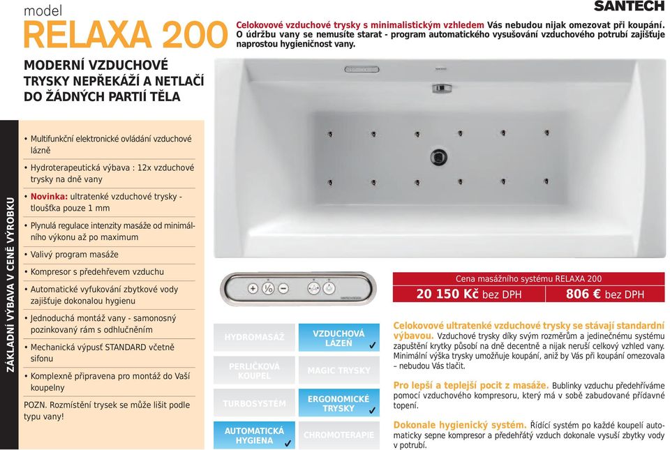 Multifunkční elektronické ovládání vzduchové lázně Hydroterapeutická výbava : 12x vzduchové trysky na dně vany ZÁKLADNÍ VÝBAVA V CENĚ VÝROBKU Novinka: ultratenké vzduchové trysky tloušťka pouze 1 mm