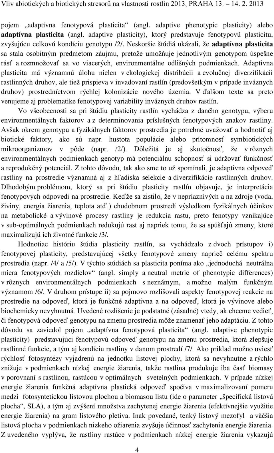 Neskoršie štúdiá ukázali, že adaptívna plasticita sa stala osobitným predmetom záujmu, pretože umožňuje jednotlivým genotypom úspešne rásť a rozmnožovať sa vo viacerých, environmentálne odlišných