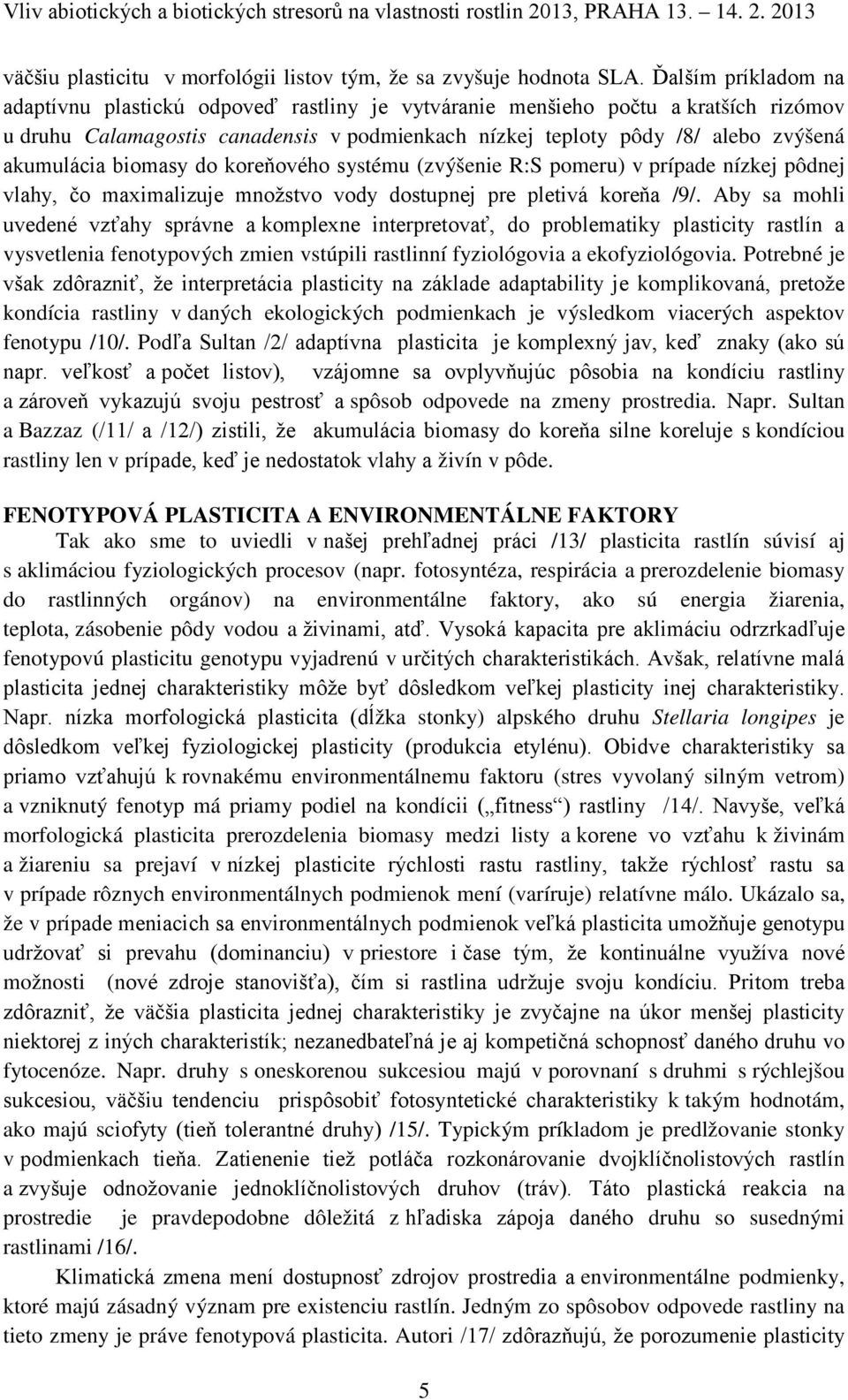 biomasy do koreňového systému (zvýšenie R:S pomeru) v prípade nízkej pôdnej vlahy, čo maximalizuje množstvo vody dostupnej pre pletivá koreňa /9/.