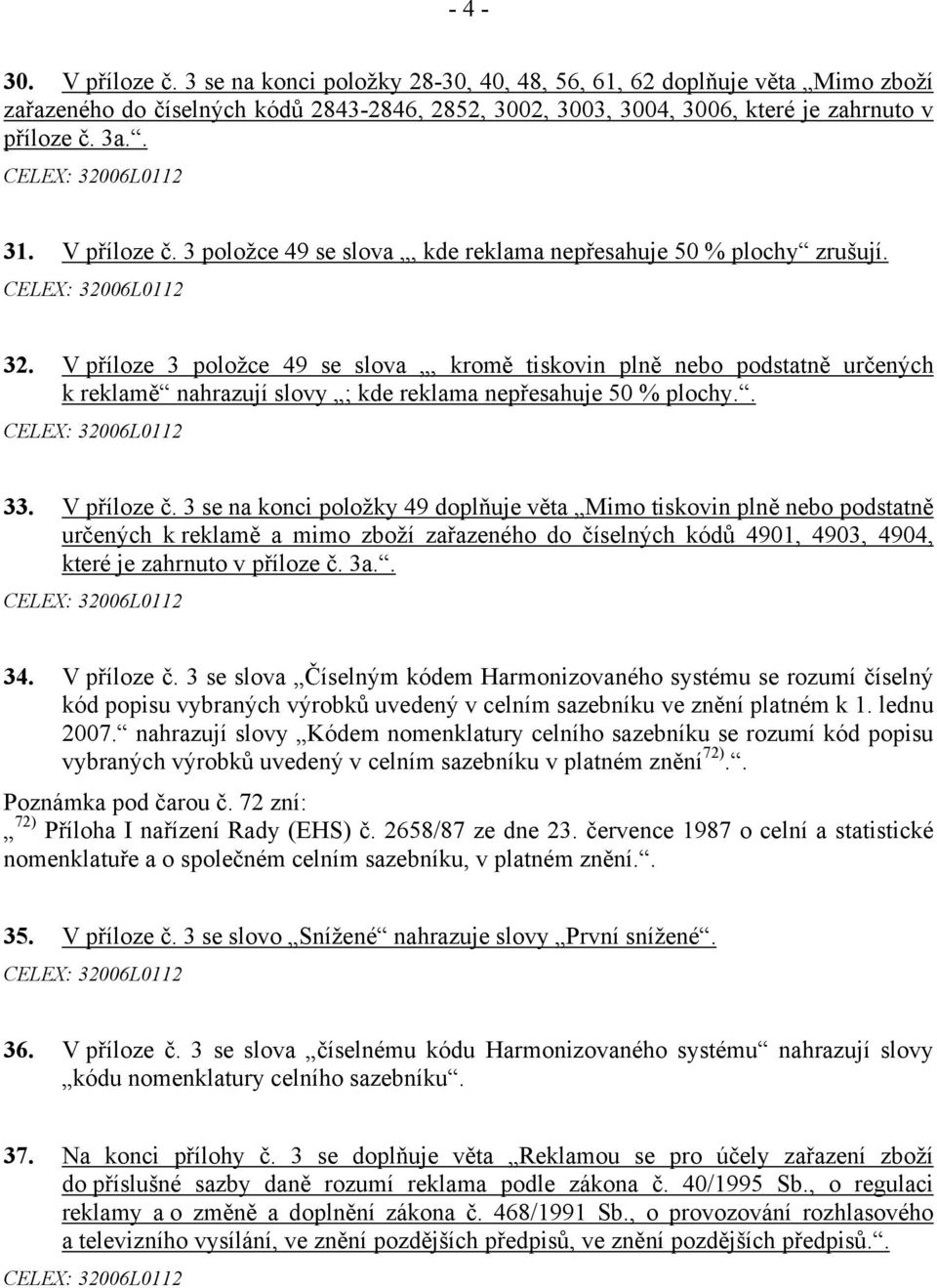 V příloze 3 položce 49 se slova, kromě tiskovin plně nebo podstatně určených k reklamě nahrazují slovy ; kde reklama nepřesahuje 50 % plochy.. 33. V příloze č.