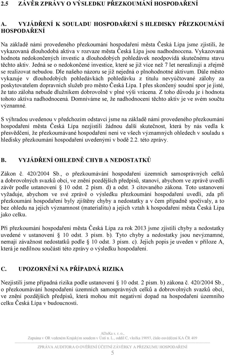 Česká Lípa jsou nadhodnocena. Vykazovaná hodnota nedokončených investic a dlouhodobých pohledávek neodpovídá skutečnému stavu těchto aktiv.