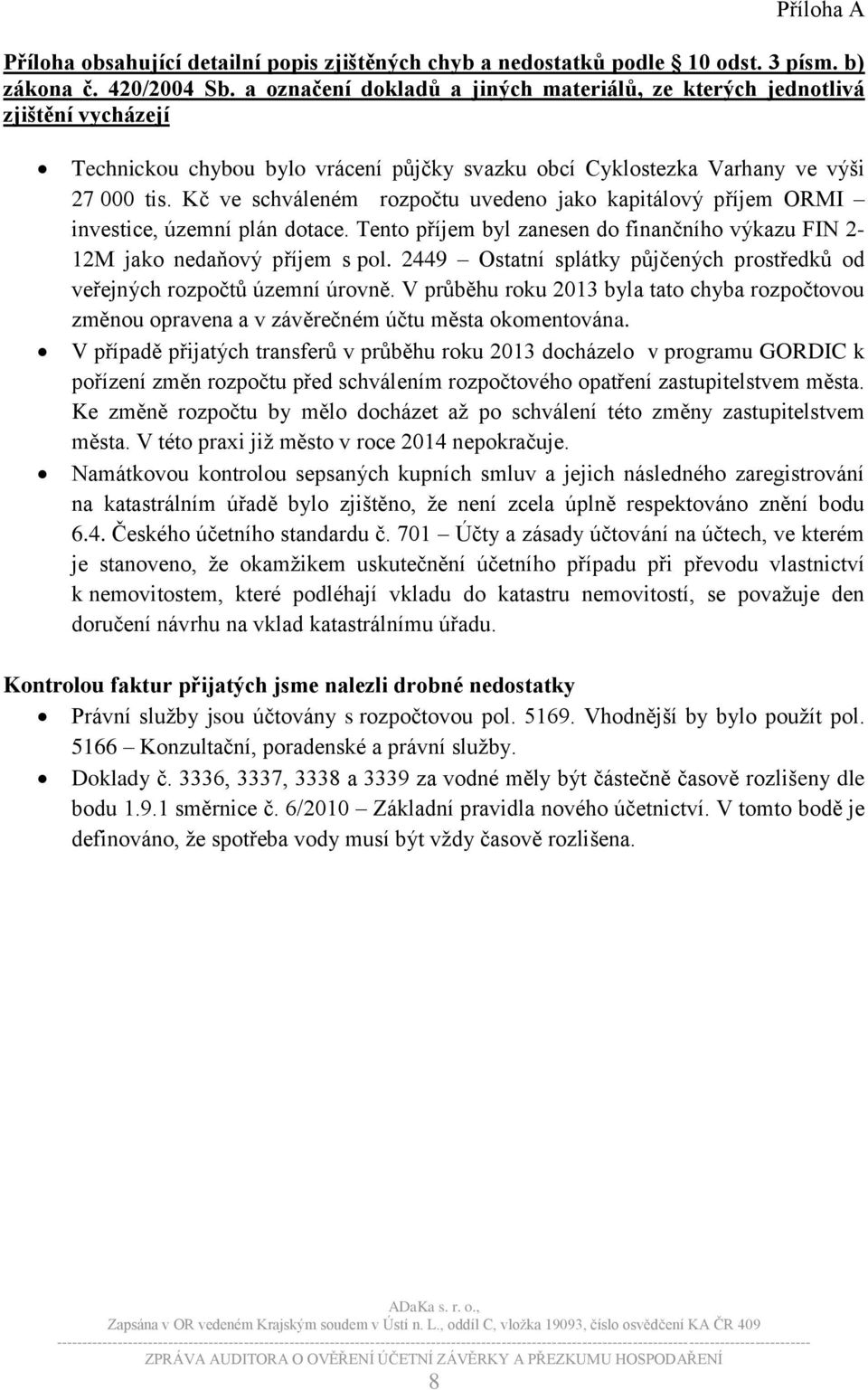 Kč ve schváleném rozpočtu uvedeno jako kapitálový příjem ORMI investice, územní plán dotace. Tento příjem byl zanesen do finančního výkazu FIN 2-12M jako nedaňový příjem s pol.