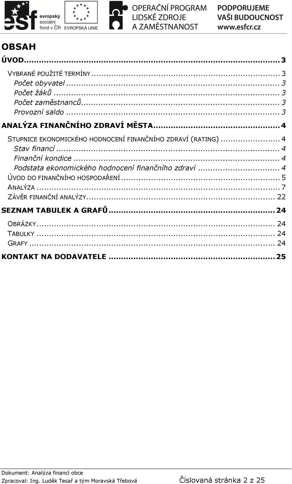 .. 4 Podstata ekonomického hodnocení finančního zdraví... 4 ÚVOD DO FINANČNÍHO HOSPODAŘENÍ... 5 ANALÝZA... 7 ZÁVĚR FINANČNÍ ANALÝZY.