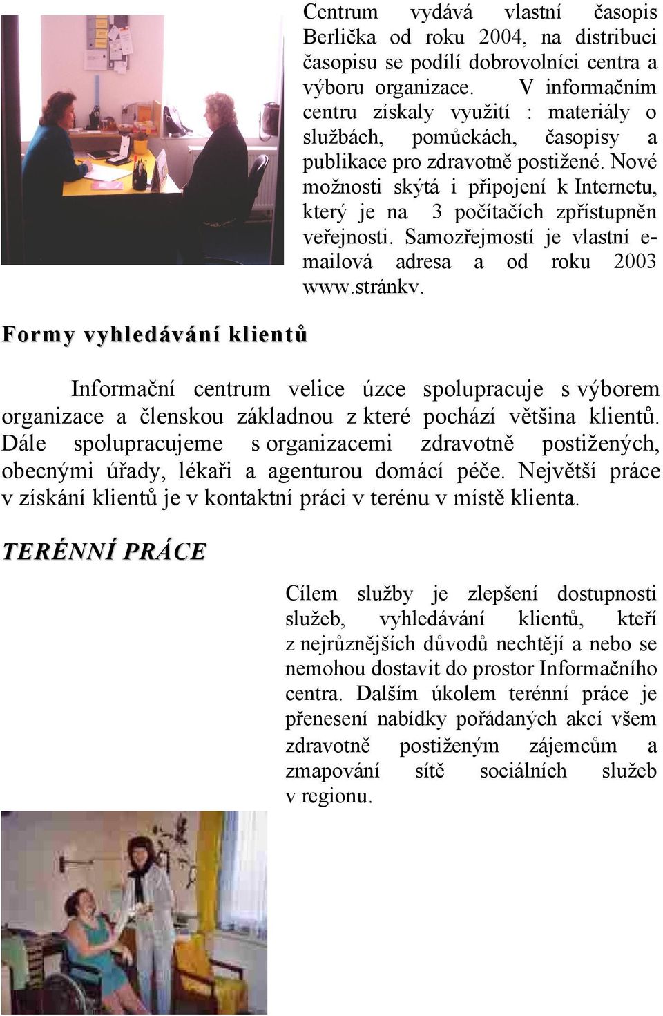 Nové možnosti skýtá i připojení k Internetu, který je na 3 počítačích zpřístupněn veřejnosti. Samozřejmostí je vlastní emailová adresa a od roku 2003 www.stránky.